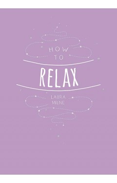 How to Relax: Tips and Techniques to Calm the Mind, Body and Soul 